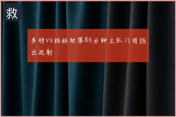 多特vs柏林联第86分钟主队门将挡出近射