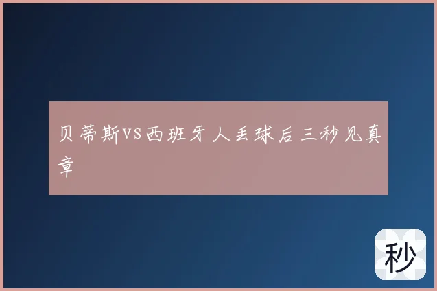贝蒂斯vs西班牙人丢球后三秒见真章
