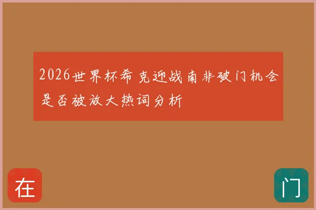 2026世界杯希克迎战南非破门机会是否被放大热词分析