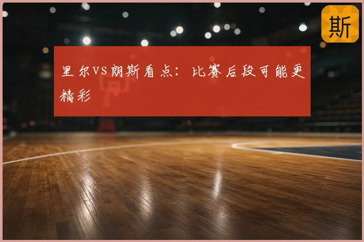 里尔vs朗斯看点：比赛后段可能更精彩