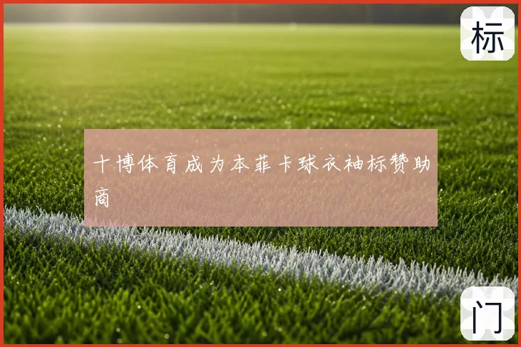 十博体育成为本菲卡球衣袖标赞助商