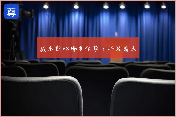 威尼斯vs佛罗伦萨上半场看点
